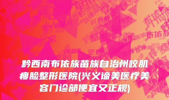黔西南布依族苗族自治州咬肌瘦脸整形医院(兴义谛美医疗美容门诊部便宜又正规)