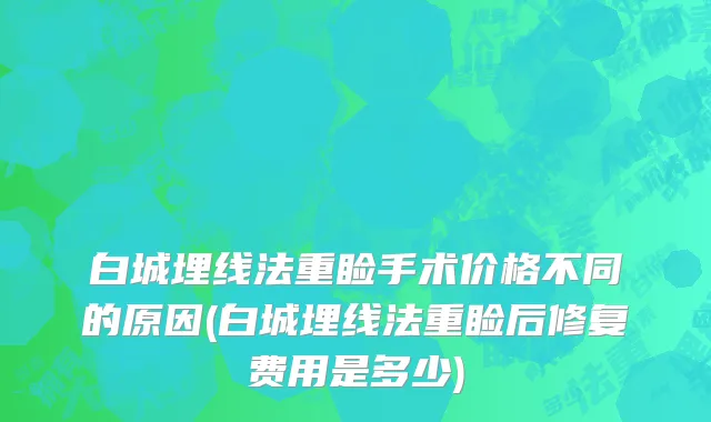 白城埋线法重睑手术价格不同的原因(白城埋线法重睑后修复费用是多少)