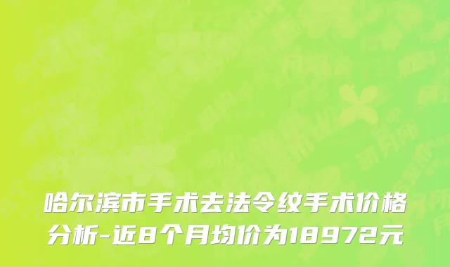 哈尔滨市手术去法令纹手术价格分析-近8个月均价为18972元