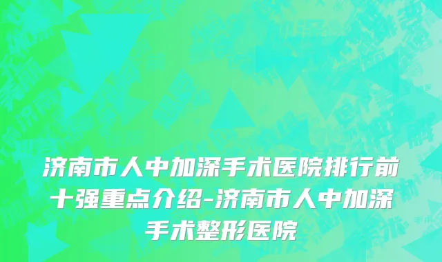 济南市人中加深手术医院排行前十强重点介绍-济南市人中加深手术整形医院