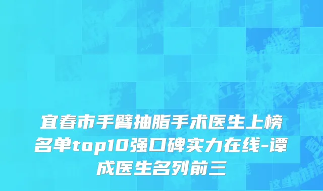 宜春市手臂抽脂手术医生上榜名单top10强口碑实力在线-谭成医生名列前三