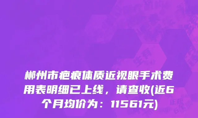 郴州市疤痕体质近视眼手术费用表明细已上线，请查收(近6个月均价为：11561元)