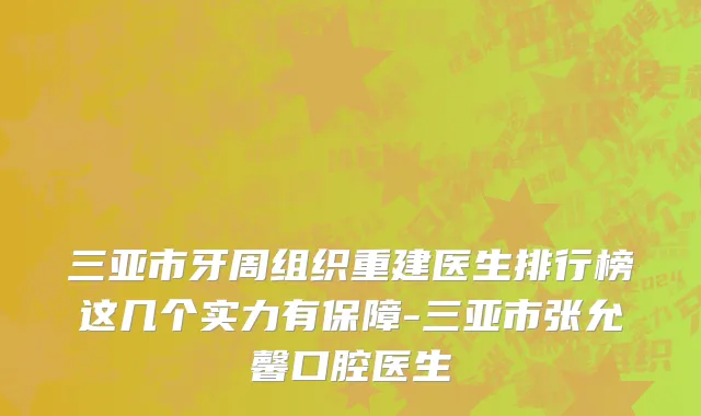 三亚市牙周组织重建医生排行榜这几个实力有保障-三亚市张允馨口腔医生