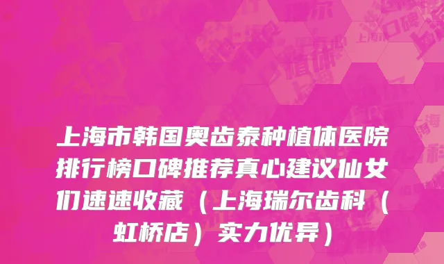 上海市韩国奥齿泰种植体医院排行榜口碑推荐真心建议仙女们速速收藏（上海瑞尔齿科（虹桥店）实力优异）