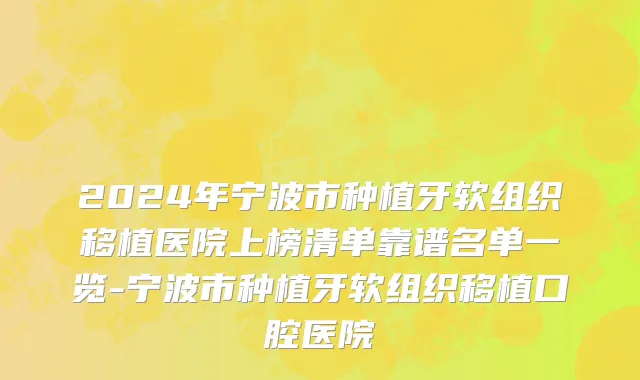 2024年宁波市种植牙软组织移植医院上榜清单靠谱名单一览-宁波市种植牙软组织移植口腔医院