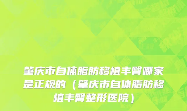 肇庆市自体脂肪移植丰臀哪家是正规的（肇庆市自体脂肪移植丰臀整形医院）