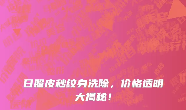 日照皮秒纹身洗除，价格透明大揭秘！