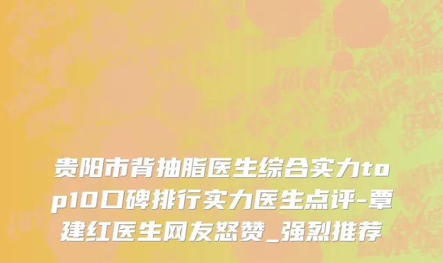 贵阳市背抽脂医生综合实力top10口碑排行实力医生点评-覃建红医生网友怒赞_强烈推荐