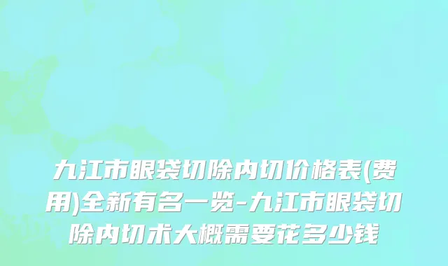九江市眼袋切除内切价格表(费用)全新有名一览-九江市眼袋切除内切术大概需要花多少钱