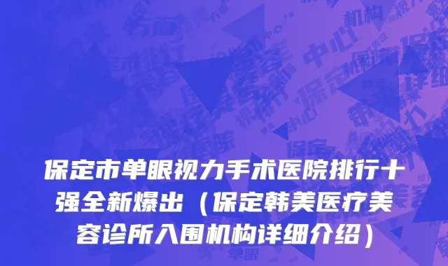 保定市单眼视力手术医院排行十强全新爆出（保定韩美医疗美容诊所入围机构详细介绍）