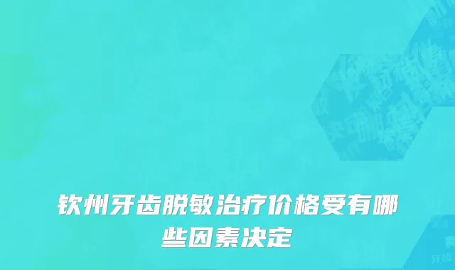钦州牙齿脱敏治疗价格受有哪些因素决定
