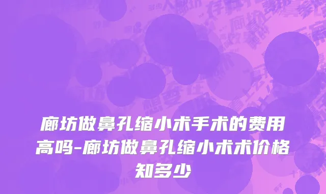 廊坊做鼻孔缩小术手术的费用高吗-廊坊做鼻孔缩小术术价格知多少