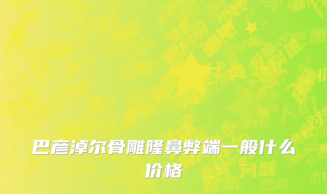 巴彦淖尔骨雕隆鼻弊端一般什么价格