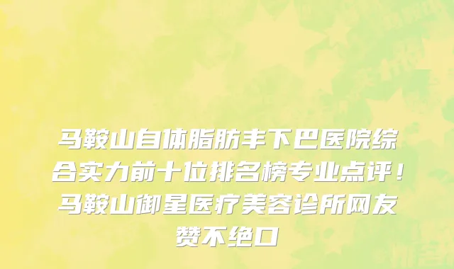 马鞍山自体脂肪丰下巴医院综合实力前十位排名榜专业点评!马鞍山御星医疗美容诊所网友赞不绝口