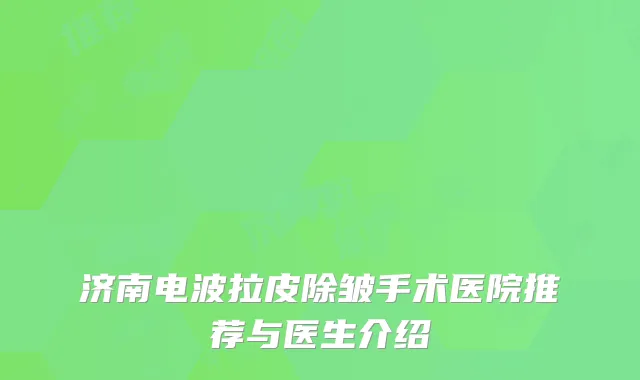 济南电波拉皮除皱手术医院推荐与医生介绍