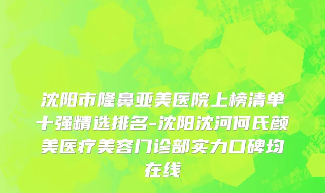 沈阳市隆鼻亚美医院上榜清单十强精选排名-沈阳沈河何氏颜美医疗美容门诊部实力口碑均在线