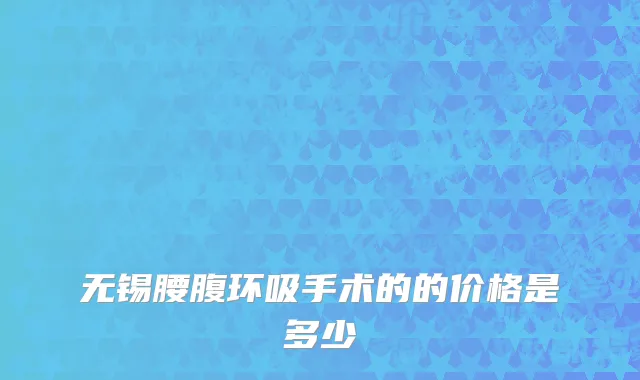 无锡腰腹环吸手术的的价格是多少
