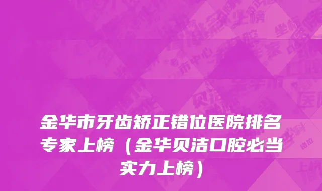 金华市牙齿矫正错位医院排名专家上榜（金华贝洁口腔必当实力上榜）