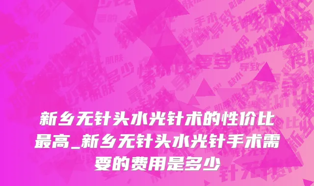 新乡无针头水光针术的性价比最高_新乡无针头水光针手术需要的费用是多少
