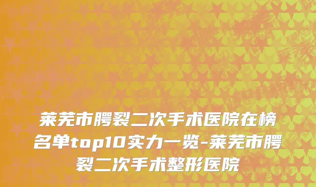 莱芜市腭裂二次手术医院在榜名单top10实力一览-莱芜市腭裂二次手术整形医院