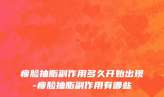 瘦脸抽脂副作用多久开始出现-瘦脸抽脂副作用有哪些