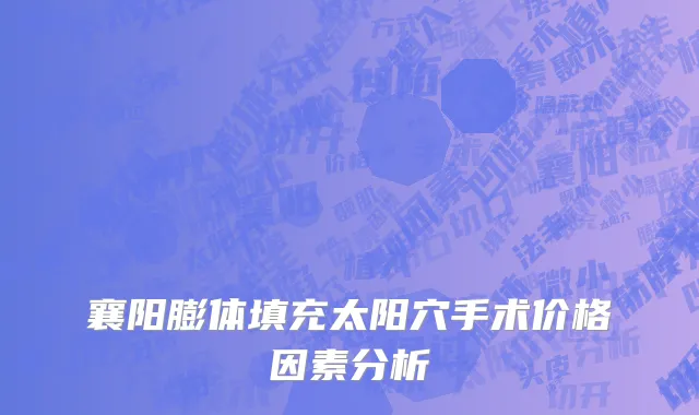 襄阳膨体填充太阳穴手术价格因素分析