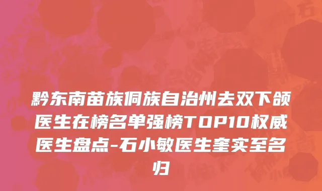 黔东南苗族侗族自治州去双下颌医生在榜名单强榜TOP10权威医生盘点-石小敏医生奎实至名归