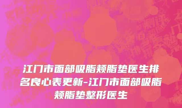 江门市面部吸脂颊脂垫医生排名良心表更新-江门市面部吸脂颊脂垫整形医生
