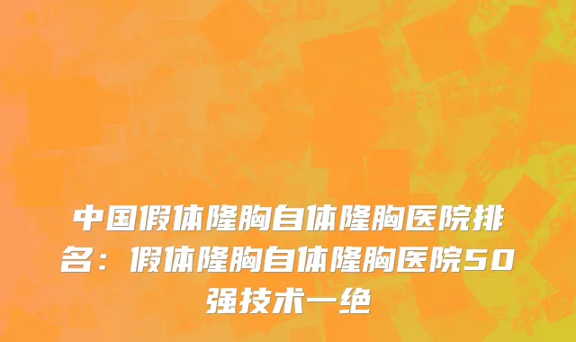 中国假体隆胸自体隆胸医院排名：假体隆胸自体隆胸医院50强技术一绝
