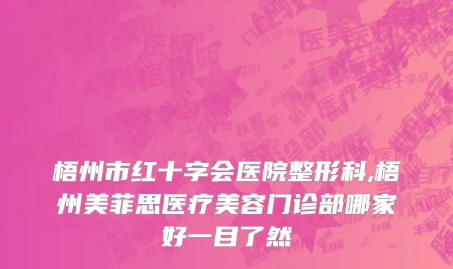 梧州市红十字会医院整形科,梧州美菲思医疗美容门诊部哪家好一目了然