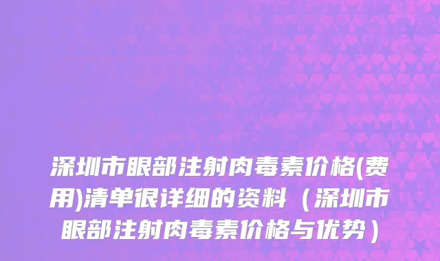深圳市眼部注射肉毒素价格(费用)清单很详细的资料（深圳市眼部注射肉毒素价格与优势）