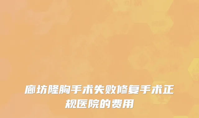 廊坊隆胸手术失败修复手术正规医院的费用