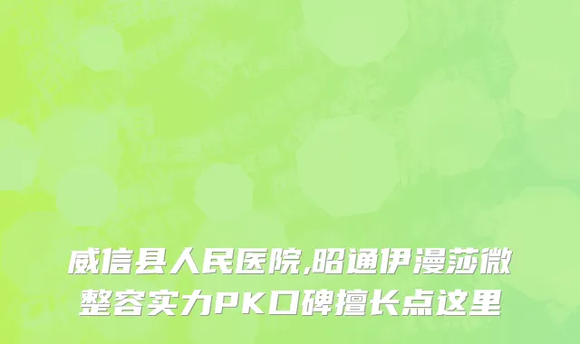 威信县人民医院,昭通伊漫莎微整容实力PK口碑擅长点这里