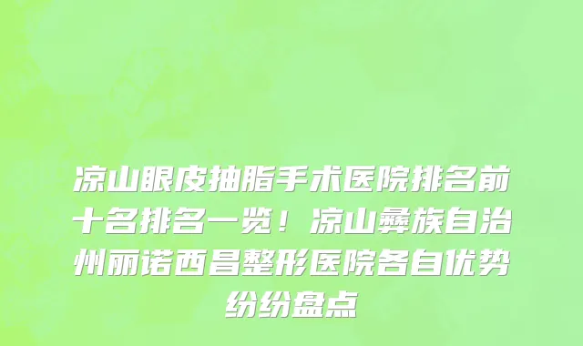 凉山眼皮抽脂手术医院排名前十名排名一览！凉山彝族自治州丽诺西昌整形医院各自优势纷纷盘点