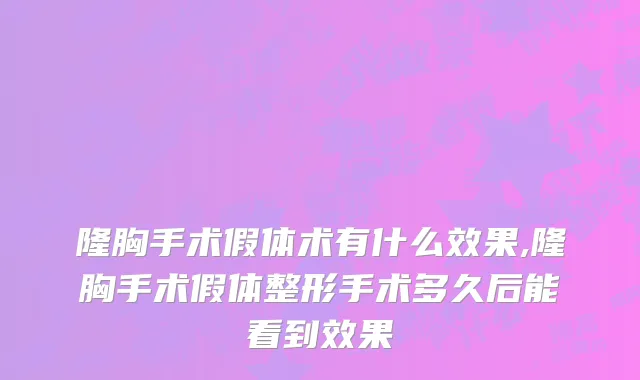 隆胸手术假体术有什么效果,隆胸手术假体整形手术多久后能看到效果