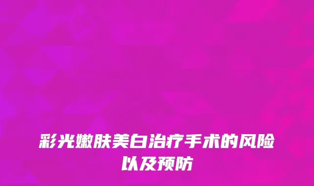 彩光嫩肤美白治疗手术的风险以及预防