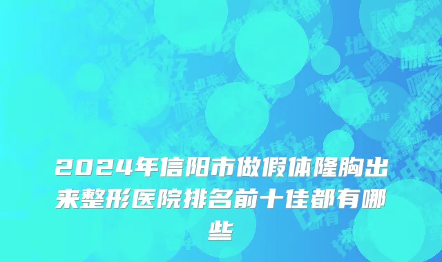 2024年信阳市做假体隆胸出来整形医院排名前十佳都有哪些