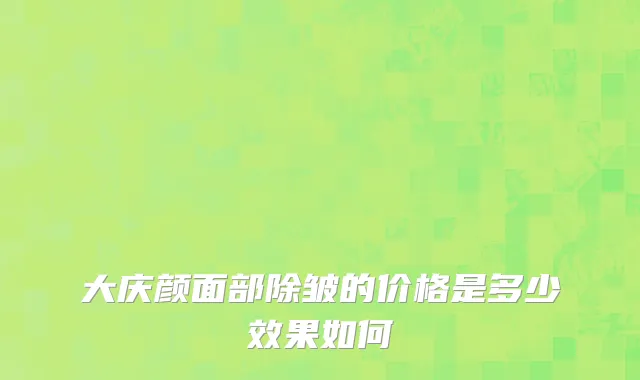 大庆颜面部除皱的价格是多少效果如何