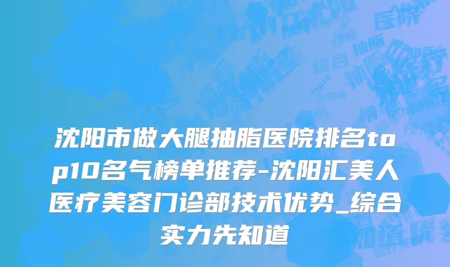 沈阳市做大腿抽脂医院排名top10名气榜单推荐-沈阳汇美人医疗美容门诊部技术优势_综合实力先知道