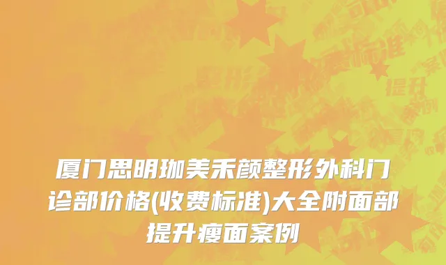 厦门思明珈美禾颜整形外科门诊部价格(收费标准)大全附面部提升瘦面案例