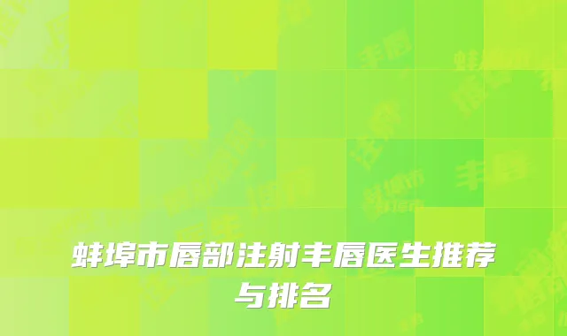 蚌埠市唇部注射丰唇医生推荐与排名