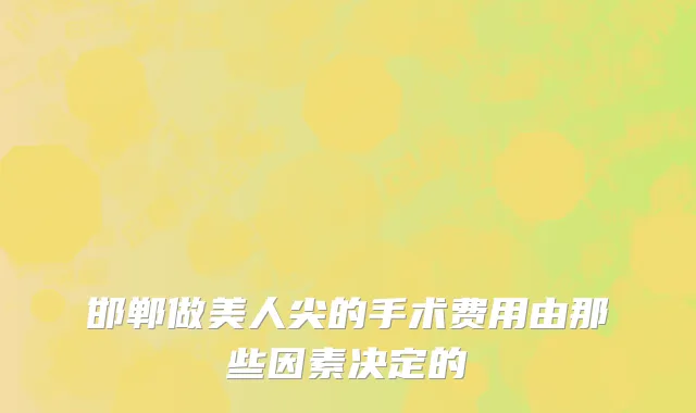 邯郸做美人尖的手术费用由那些因素决定的
