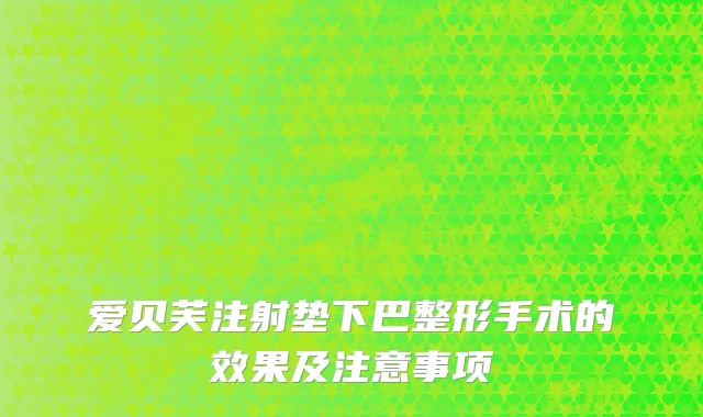 爱贝芙注射垫下巴整形手术的效果及注意事项