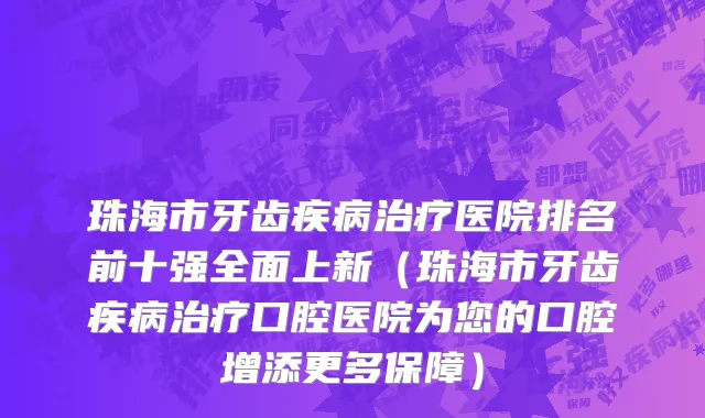 珠海市牙齿疾病治疗医院排名前十强全面上新（珠海市牙齿疾病治疗口腔医院为您的口腔增添更多保障）