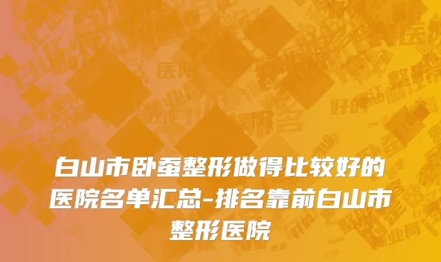 白山市卧蚕整形做得比较好的医院名单汇总-排名靠前白山市整形医院