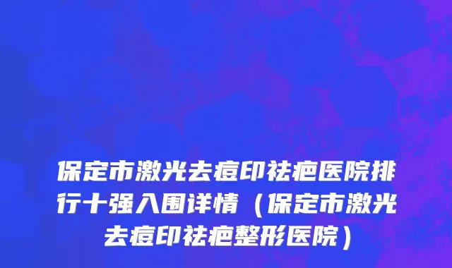 保定市激光去痘印祛疤医院排行十强入围详情（保定市激光去痘印祛疤整形医院）