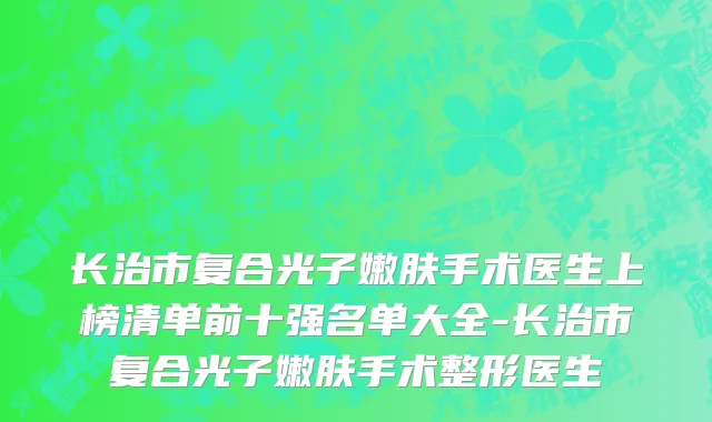 长治市复合光子嫩肤手术医生上榜清单前十强名单大全-长治市复合光子嫩肤手术整形医生
