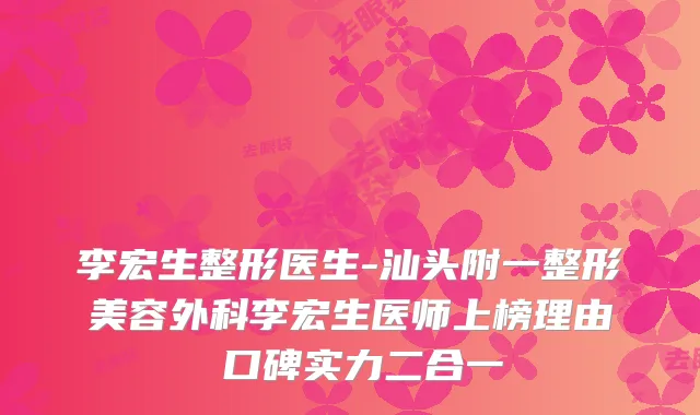 李宏生整形医生-汕头附一整形美容外科李宏生医师上榜理由 口碑实力二合一