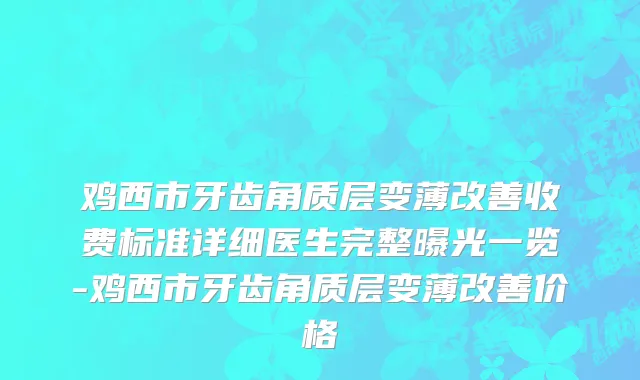 鸡西市牙齿角质层变薄改善收费标准详细医生完整曝光一览-鸡西市牙齿角质层变薄改善价格