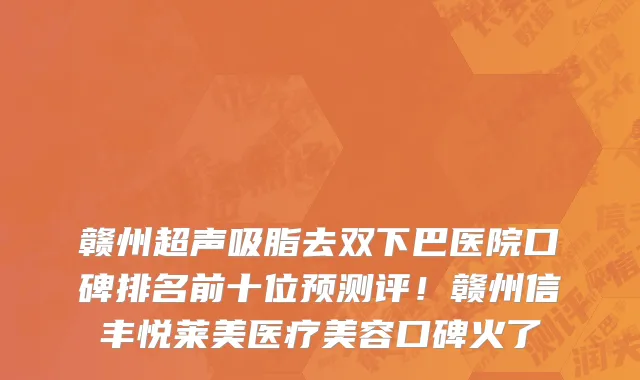 赣州超声吸脂去双下巴医院口碑排名前十位预测评！赣州信丰悦莱美医疗美容口碑火了
